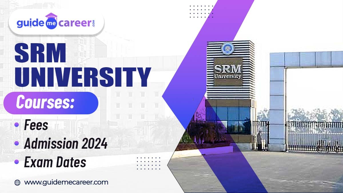 Applications Invited for SRM University Courses 2024-25: Check Eligibility, Important Dates, Fee Structure, Entrance Exam, and Admission Process 